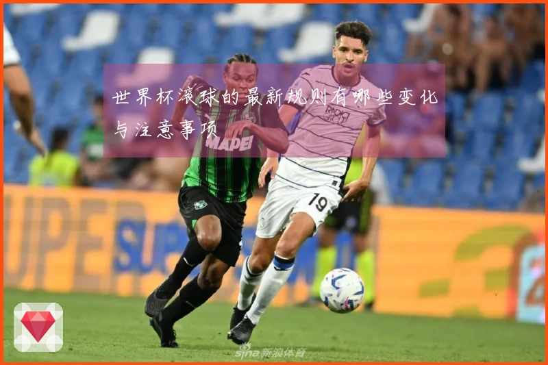 世界杯滚球的最新规则有哪些变化与注意事项