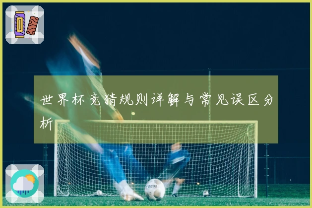世界杯竞猜规则详解与常见误区分析