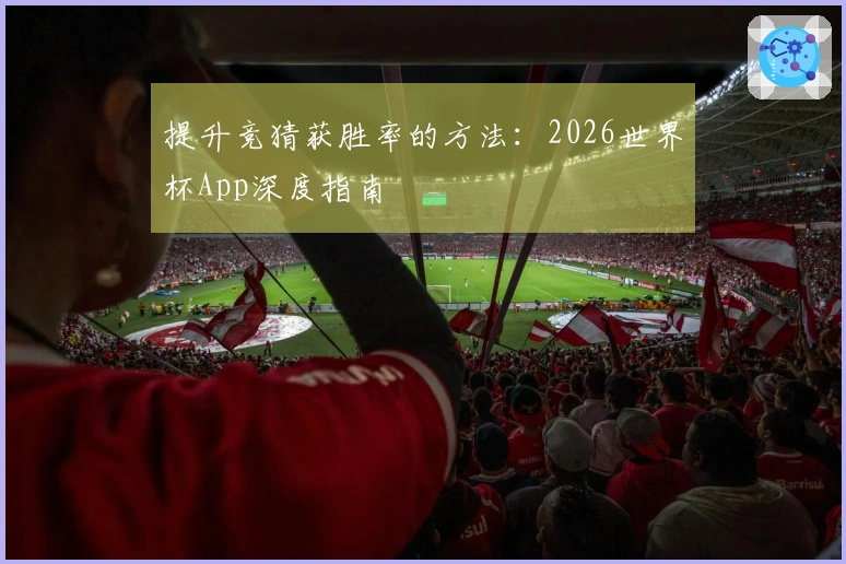 提升竞猜获胜率的方法：2026世界杯App深度指南