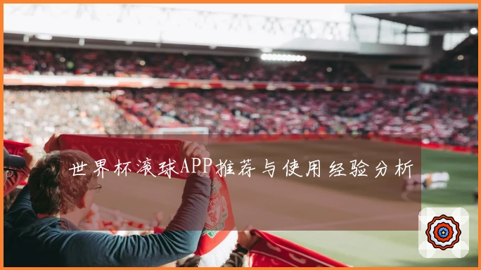 世界杯滚球APP推荐与使用经验分析