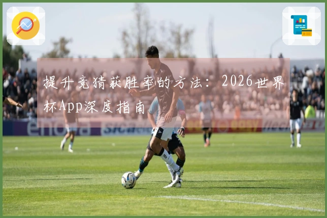 提升竞猜获胜率的方法：2026世界杯App深度指南