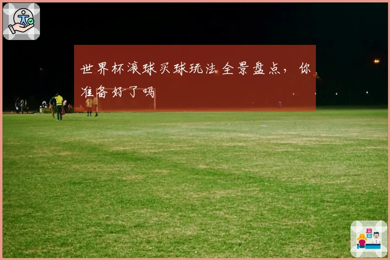 世界杯滚球买球玩法全景盘点，你准备好了吗
