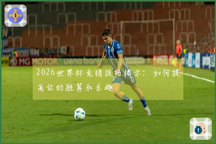 2026世界杯竞猜技巧揭示：如何提高你的胜算和乐趣