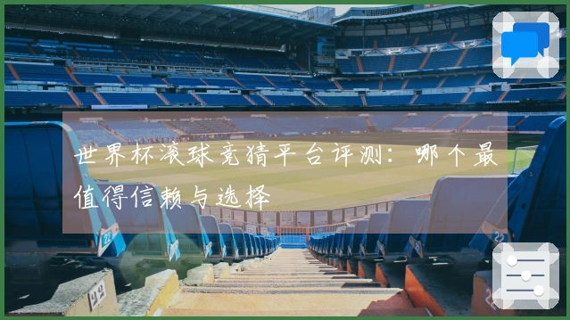 世界杯滚球竞猜平台评测：哪个最值得信赖与选择