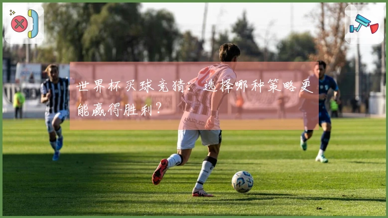 世界杯买球竞猜：选择哪种策略更能赢得胜利？