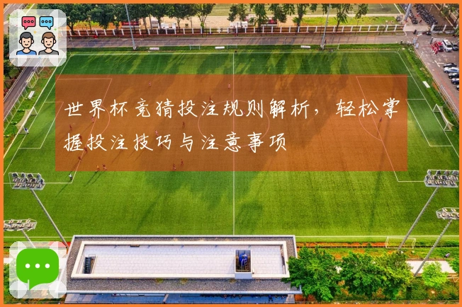 世界杯竞猜投注规则解析，轻松掌握投注技巧与注意事项