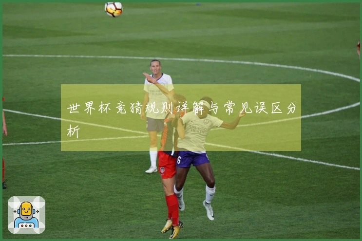 世界杯竞猜规则详解与常见误区分析