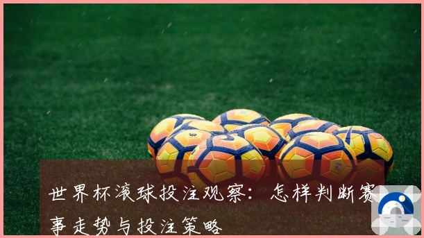 世界杯滚球投注观察：怎样判断赛事走势与投注策略