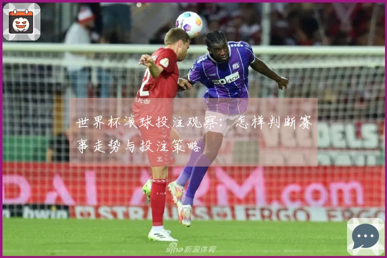世界杯滚球投注观察：怎样判断赛事走势与投注策略